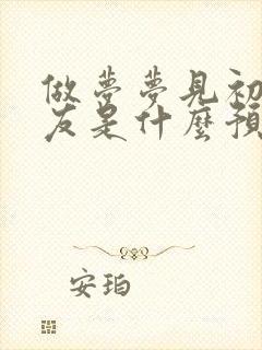 做梦梦见初恋男友是什么预兆