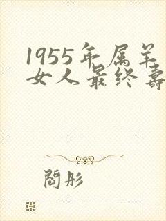 1955年属羊女人最终寿命