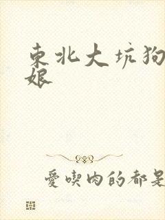 东北大坑狗儿日娘