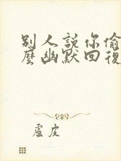 别人说你偷吃怎么幽默回复