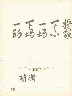 一下一下将高傲的妈妈小说免费阅读
