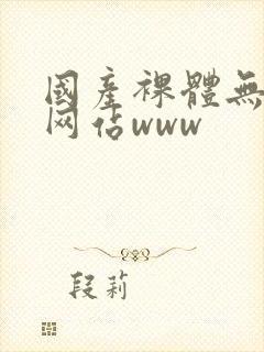 国产裸体无遮挡网站www