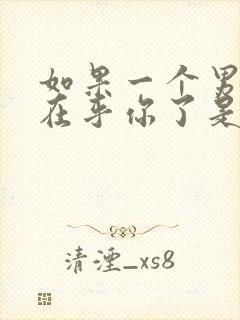 如果一个男人不在乎你了是什么表现