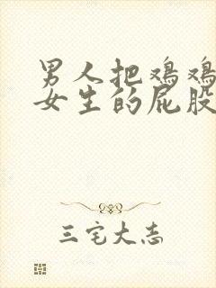 男人把鸡鸡插进女生的屁股里封面