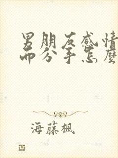 男朋友感情淡了而分手怎么挽回