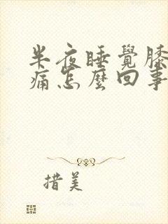 半夜睡觉膝盖酸痛怎么回事