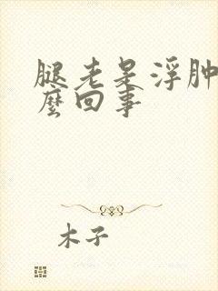 腿老是浮肿是怎么回事