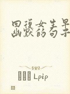 回复女生早上好幽默的句子