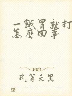 一饿胃就打嗝是怎么回事