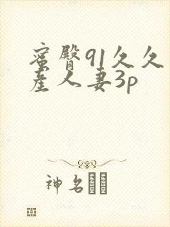 蜜臀91久久国产人妻3p