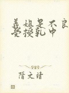 义姐是不良妈妈受授乳中