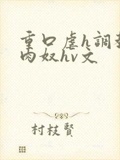 重口虐h调教h肉奴hv文