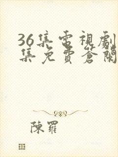 36集电视剧全集免费苍兰诀