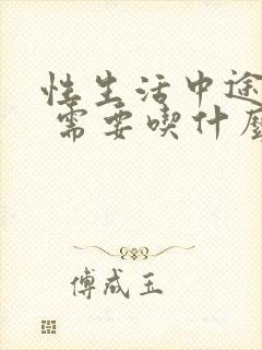 性生活中途疲软 需要吃什么药