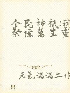 全民神祇:我献祭亿万生灵成神韩武