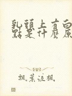 乳头上有白色脓点是什么原因