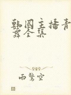 韩国主播青草热舞全集