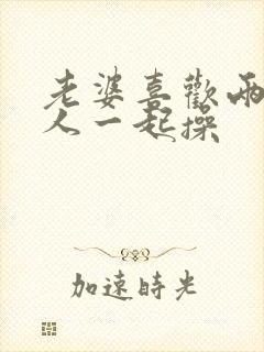 老婆喜欢两个男人一起操封面