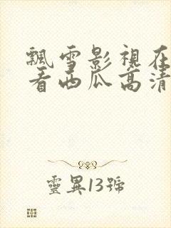 飘雪影视在线观看西瓜高清免费版高