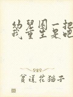 幼儿园一把手逼我重生是吧