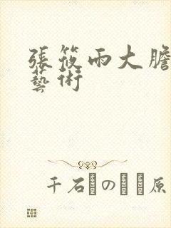 张筱雨大胆人体艺术