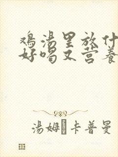 鸡汤里放什么炖好喝又营养