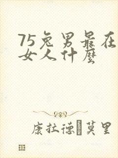 75兔男最在乎女人什么