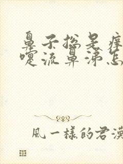 鼻子总是痒打喷嚏流鼻涕怎么回事