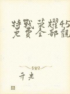 特战荣耀45集免费全部观看