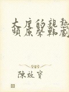 大度的亲热戏视频原声韩剧