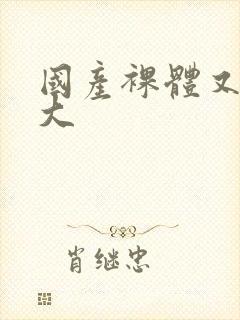 国产裸体又黄又大