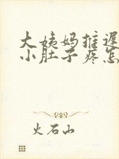 大姨妈推迟六天小肚子疼怎么回事