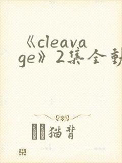 《cleavage》2集全动漫高清完整