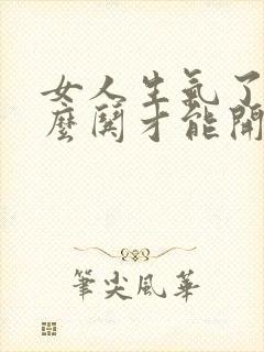 女人生气了要怎么哄才能开心