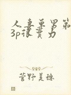 人妻单男第一次3p很卖力