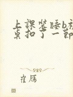 上课装睡b被同桌扣了一节课视频