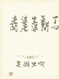 老婆生气了如何哄老婆开心