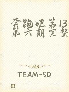 奔跑吧第13季第六期完整版免费观看