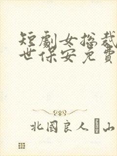 短剧女总裁的绝世保安免费观看