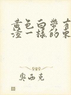 黄色白带有豆腐渣一样的东西是怎么回事