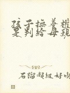 孩子抚养权是不是判给母亲多