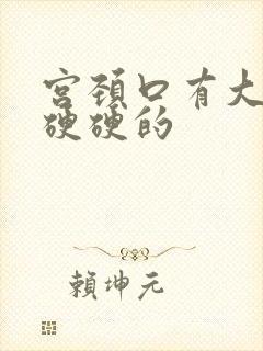 宫颈口有大疙瘩硬硬的