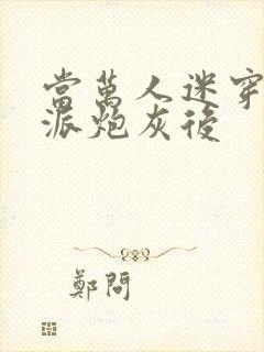 当万人迷穿成反派炮灰后