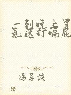 一到晚上胃就胀气还打嗝屁多