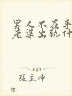 男人不在乎自己老婆出轨什么心理