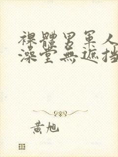 裸体男军人露j澡堂无遮挡