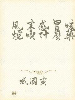 风寒感冒咳嗽发烧吃什么药好