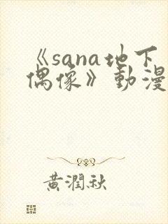 《sana地下偶像》动漫免费观看
