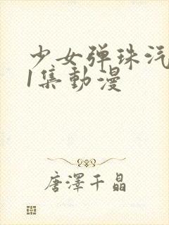 少女弹珠汽水第1集动漫