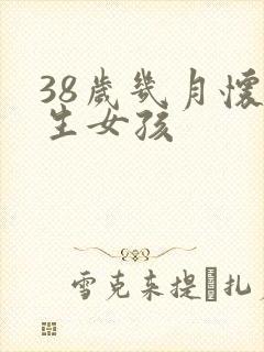 38岁几月怀孕生女孩